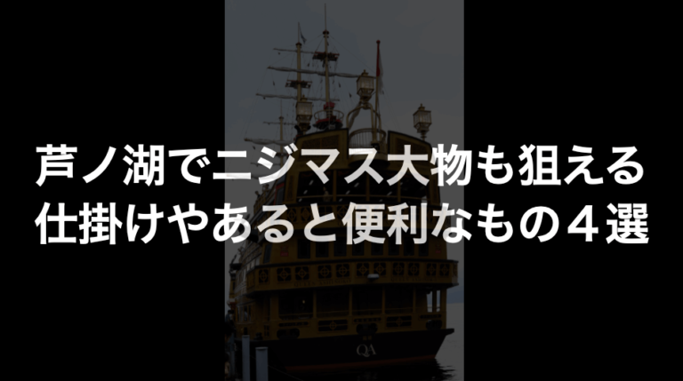 芦ノ湖でニジマス大物も狙える仕掛けやあると便利なもの４選 いるペンblog